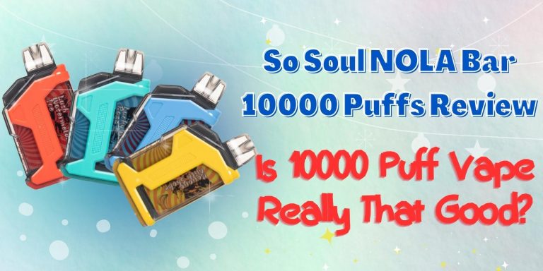 So Soul NOLA Bar 10000 Puffs Review: Is 10000 Puff Vape Really That Good?